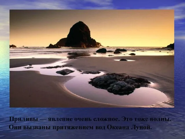 Приливы — явление очень сложное. Это тоже волны. Они вызваны притяжением вод Океана Луной.