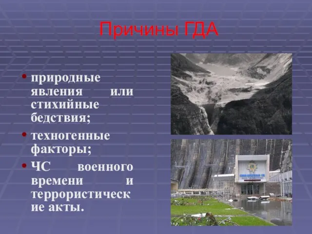 Причины ГДА природные явления или стихийные бедствия; техногенные факторы; ЧС военного времени и террористические акты.