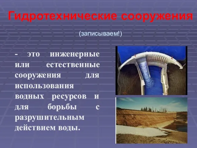 Гидротехнические сооружения (записываем!) - это инженерные или естественные сооружения для