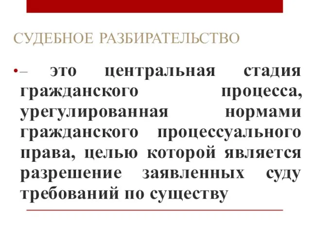 СУДЕБНОЕ РАЗБИРАТЕЛЬСТВО – это центральная стадия гражданского процесса, урегулированная нормами