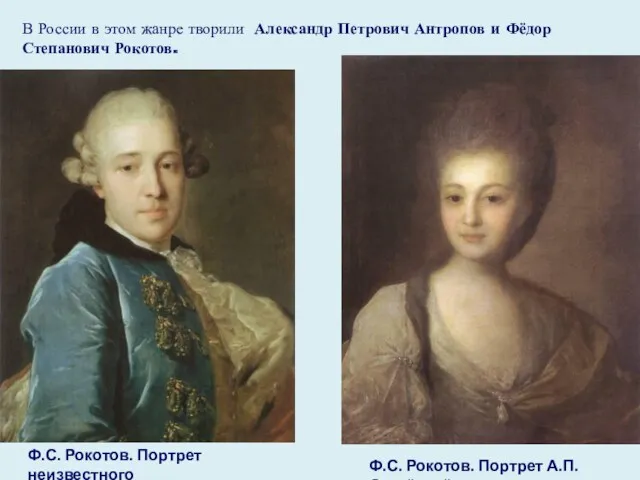 В России в этом жанре творили Александр Петрович Антропов и Фёдор Степанович Рокотов.