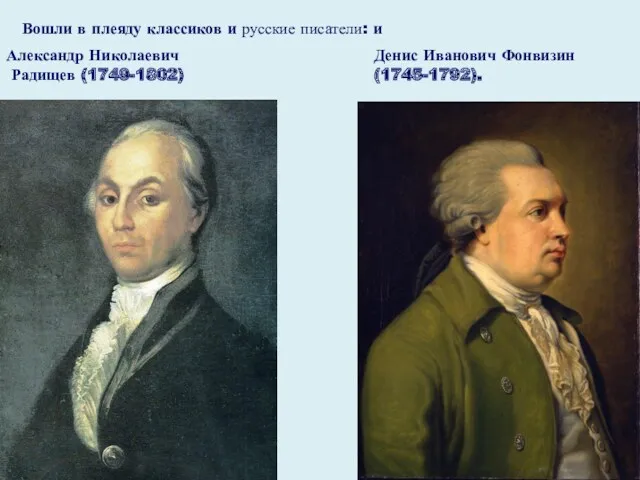 Вошли в плеяду классиков и русские писатели: и Александр Николаевич Радищев (1749-1802) Денис Иванович Фонвизин (1745-1792).