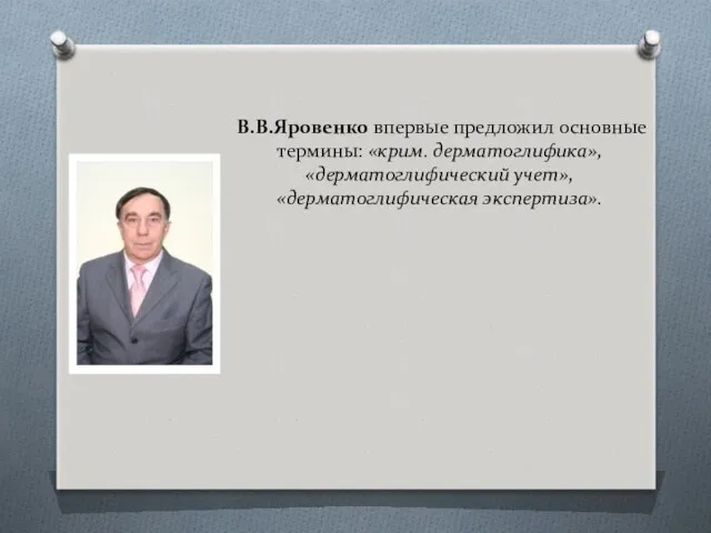 В.В.Яровенко впервые предложил основные термины: «крим. дерматоглифика», «дерматоглифический учет», «дерматоглифическая экспертиза».