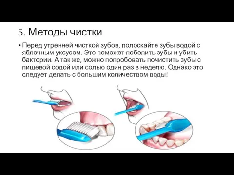 5. Методы чистки Перед утренней чисткой зубов, полоскайте зубы водой