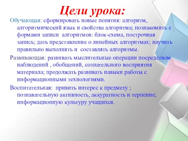 Цели урока: Обучающая: сформировать новые понятия: алгоритм, алгоритмический язык и свойства алгоритма; познакомить