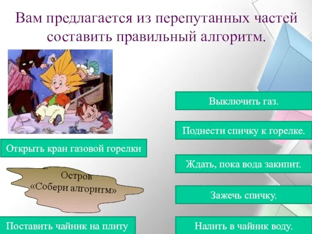 Остров «Собери алгоритм» Вам предлагается из перепутанных частей составить правильный алгоритм. Зажечь спичку.