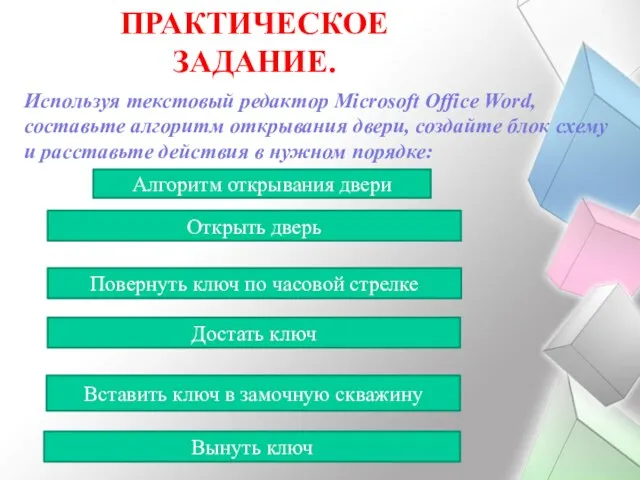 ПРАКТИЧЕСКОЕ ЗАДАНИЕ. Используя текстовый редактор Microsoft Office Word, составьте алгоритм открывания двери, создайте