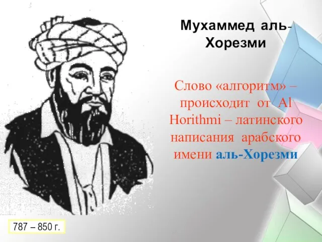 Мухаммед аль-Хорезми Слово «алгоритм» – происходит от Al Horithmi – латинского написания арабского