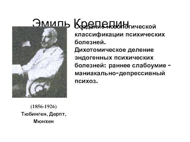 Эмиль Крепелин Создание нозологической классификации психических болезней. Дихотомическое деление эндогенных психических болезней: раннее
