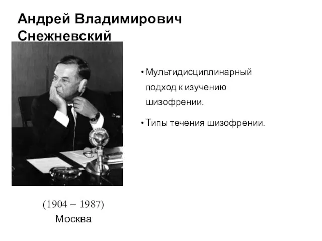 Андрей Владимирович Снежневский (1904 – 1987) Москва Мультидисциплинарный подход к изучению шизофрении. Типы течения шизофрении.