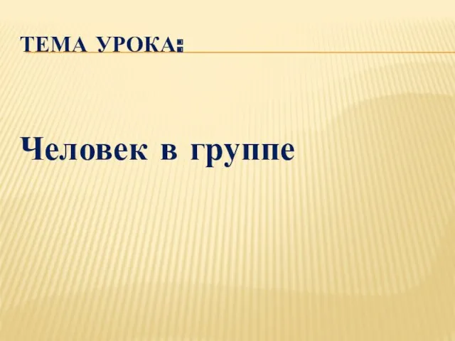 ТЕМА УРОКА: Человек в группе