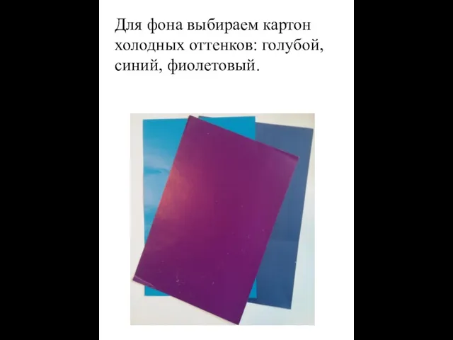 Для фона выбираем картон холодных оттенков: голубой, синий, фиолетовый.