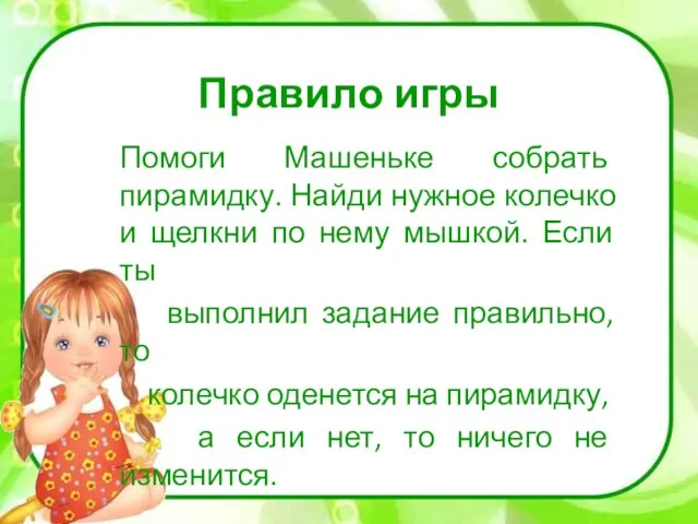 Правило игры Помоги Машеньке собрать пирамидку. Найди нужное колечко и