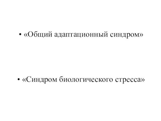 «Общий адаптационный синдром» «Синдром биологического стресса»