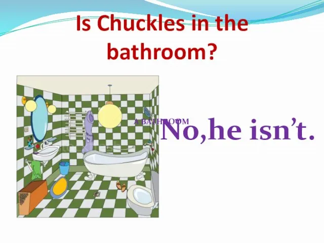 Is Chuckles in the bathroom? No,he isn’t. A BATHROOM