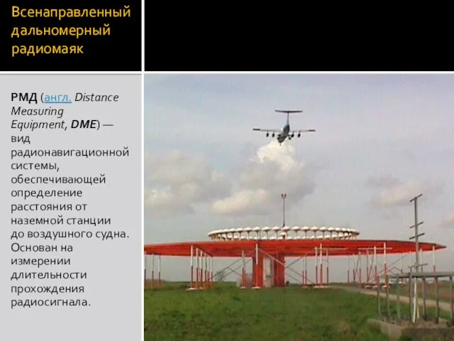 Всенаправленный дальномерный радиомаяк РМД (англ. Distance Measuring Equipment, DME) —