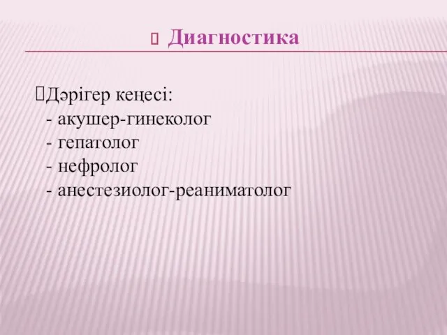 Диагностика Дәрігер кеңесі: - акушер-гинеколог - гепатолог - нефролог - анестезиолог-реаниматолог