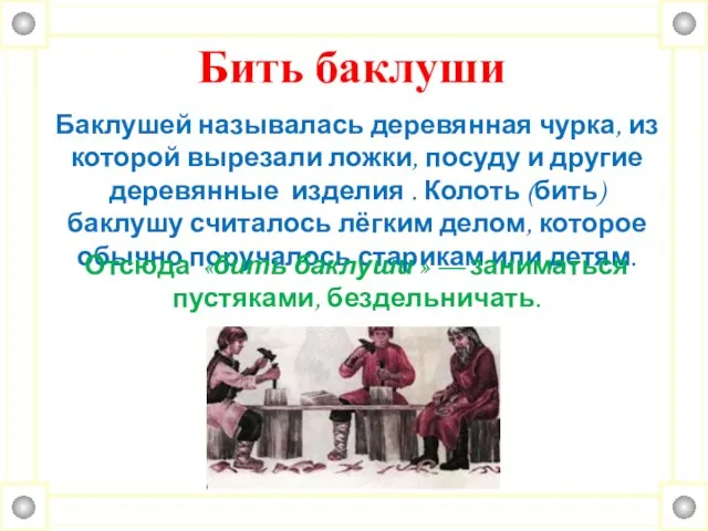 Бить баклуши Баклушей называлась деревянная чурка, из которой вырезали ложки, посуду и другие