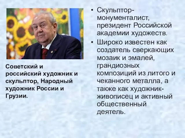 Скульптор-монументалист, президент Российской академии художеств. Широко известен как создатель сверкающих