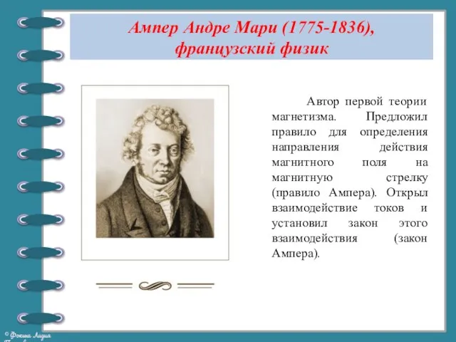 Ампер Андре Мари (1775-1836), французский физик Автор первой теории магнетизма.