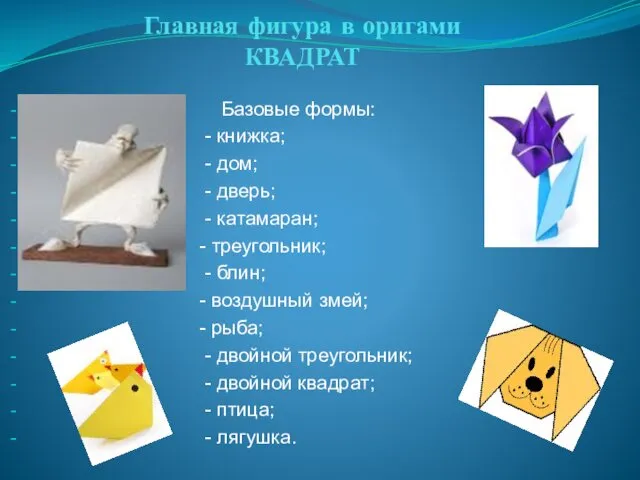 Главная фигура в оригами КВАДРАТ Базовые формы: - книжка; -