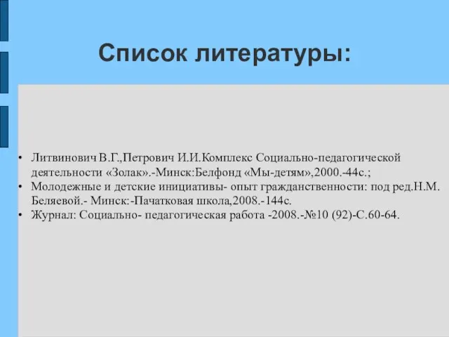 Список литературы: Литвинович В.Г.,Петрович И.И.Комплекс Социально-педагогической деятельности «Золак».-Минск:Белфонд «Мы-детям»,2000.-44с.; Молодежные