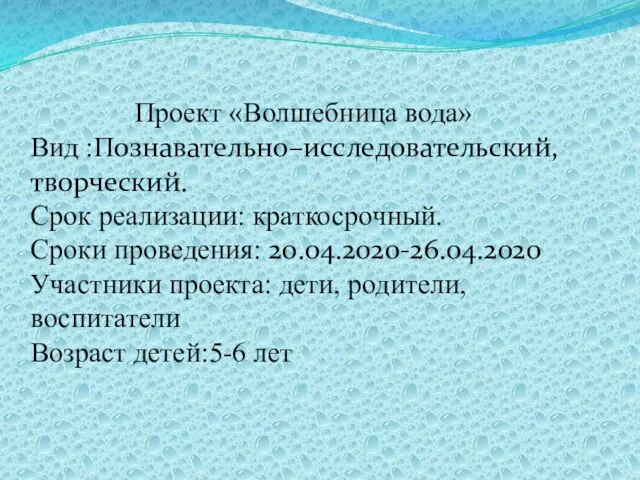 Проект «Волшебница вода» Вид :Познавательно–исследовательский, творческий. Срок реализации: краткосрочный. Сроки