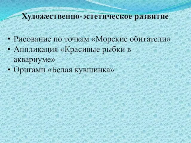 Художественно-эстетическое развитие Рисование по точкам «Морские обитатели» Аппликация «Красивые рыбки в аквариуме» Оригами «Белая кувшинка»