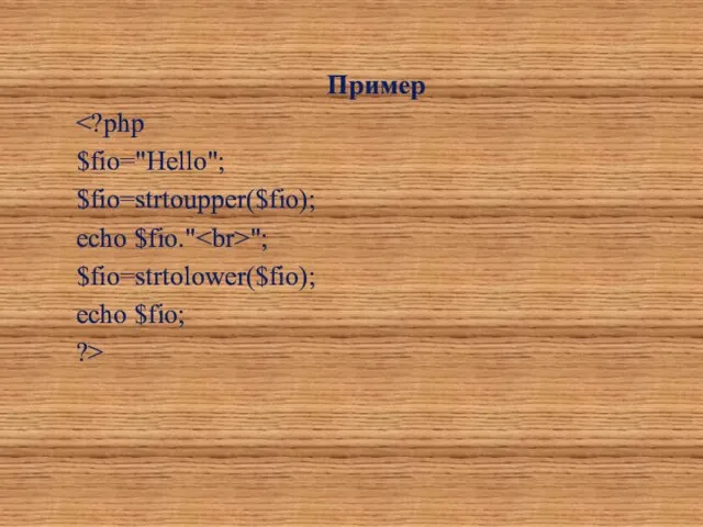 Пример $fio="Hello"; $fio=strtoupper($fio); echo $fio." "; $fio=strtolower($fio); echo $fio; ?>