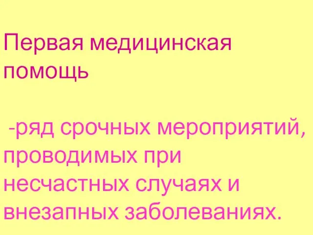 Первая медицинская помощь -ряд срочных мероприятий, проводимых при несчастных случаях и внезапных заболеваниях.