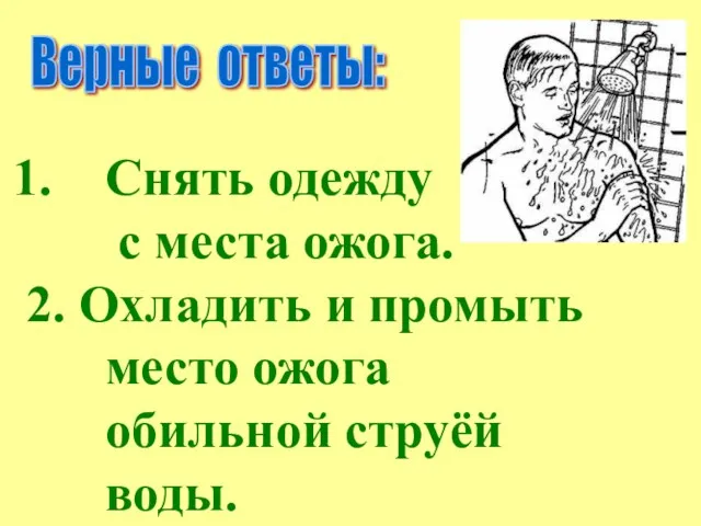 Верные ответы: Снять одежду с места ожога. 2. Охладить и промыть место ожога обильной струёй воды.