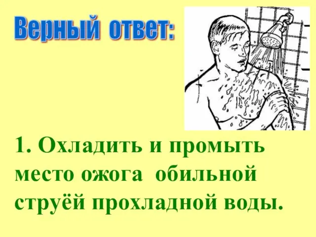 Верный ответ: 1. Охладить и промыть место ожога обильной струёй прохладной воды.