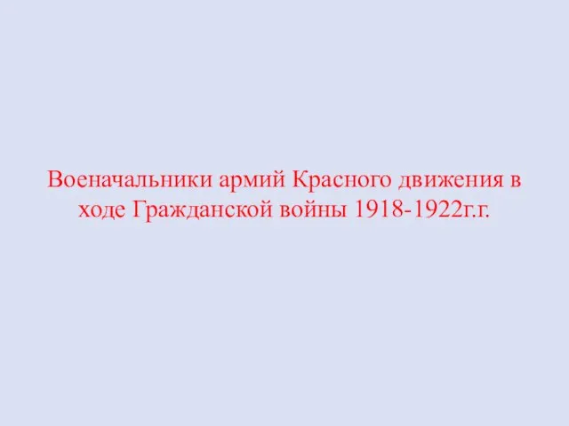 Военачальники армий Красного движения в ходе Гражданской войны 1918-1922г.г.