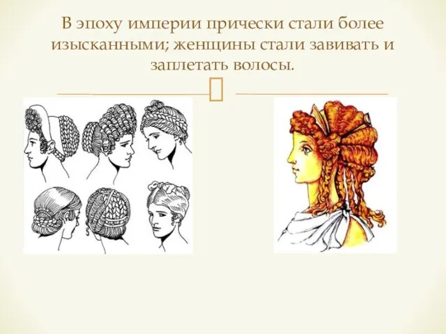 В эпоху империи прически стали более изысканными; женщины стали завивать и заплетать волосы.