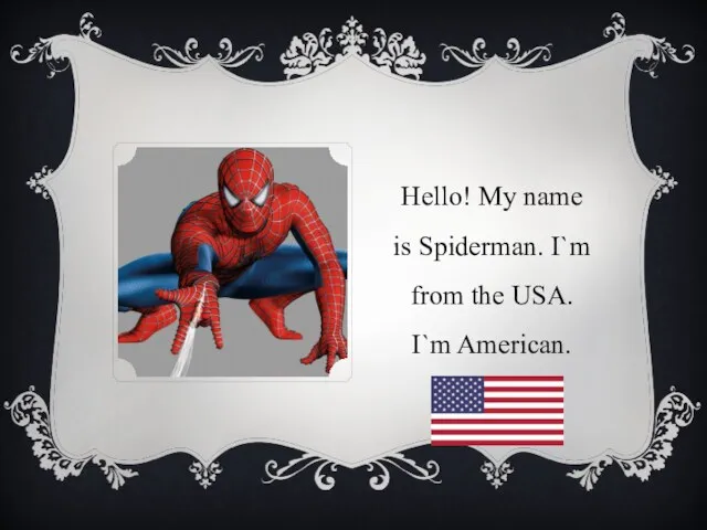 Hello! My name is Spiderman. I`m from the USA. I`m American.