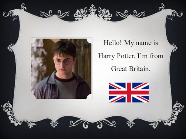Hello! My name is Harry Potter. I`m from Great Britain.