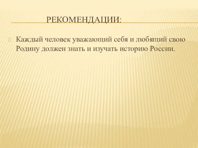 РЕКОМЕНДАЦИИ: Каждый человек уважающий себя и любящий свою Родину должен знать и изучать историю России.