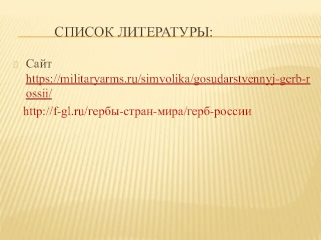 СПИСОК ЛИТЕРАТУРЫ: Сайт https://militaryarms.ru/simvolika/gosudarstvennyj-gerb-rossii/ http://f-gl.ru/гербы-стран-мира/герб-россии