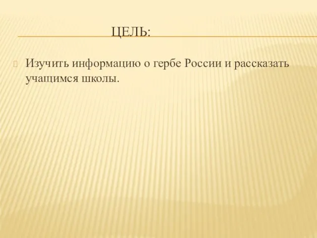 ЦЕЛЬ: Изучить информацию о гербе России и рассказать учащимся школы.