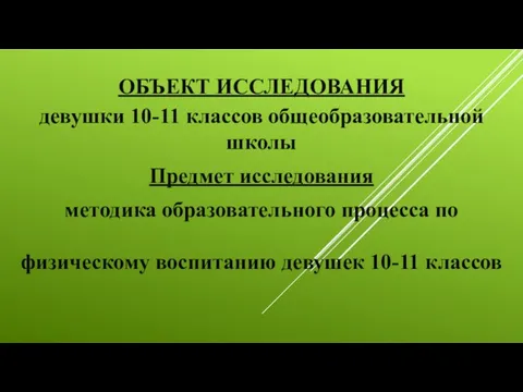 ОБЪЕКТ ИССЛЕДОВАНИЯ девушки 10-11 классов общеобразовательной школы Предмет исследования методика