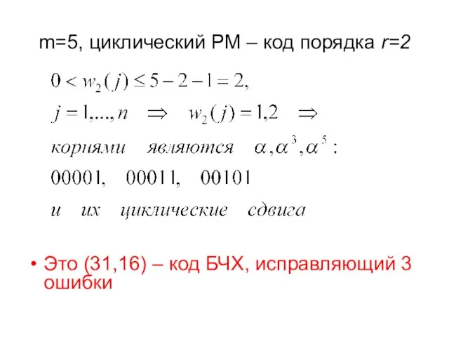 m=5, циклический РМ – код порядка r=2 Это (31,16) – код БЧХ, исправляющий 3 ошибки