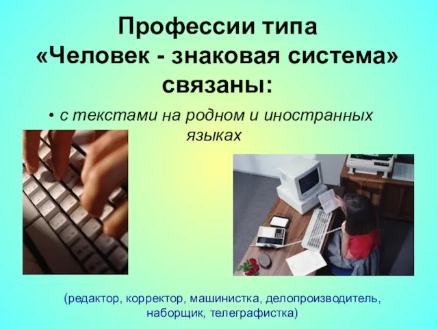 Профессии типа «Человек - знаковая система» связаны: (редактор, корректор, машинистка, делопроизводитель, наборщик, телеграфистка)