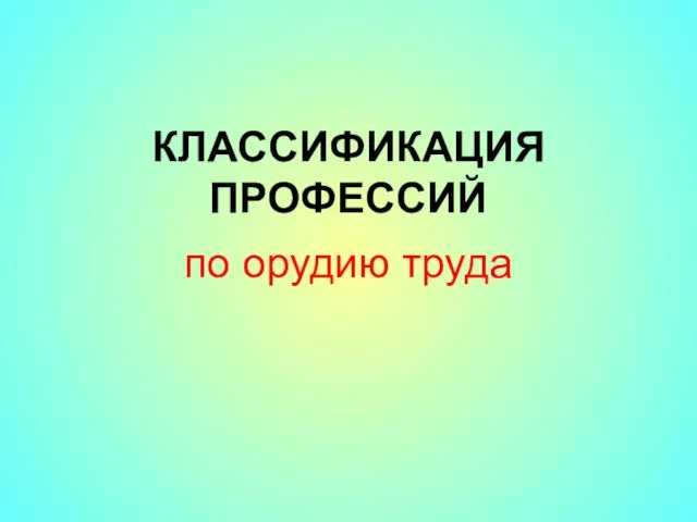 КЛАССИФИКАЦИЯ ПРОФЕССИЙ по орудию труда