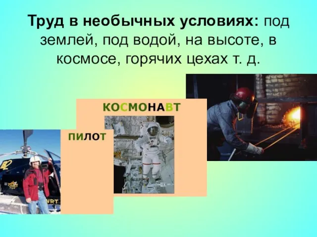 Труд в необычных условиях: под землей, под водой, на высоте, в космосе, горячих цехах т. д.