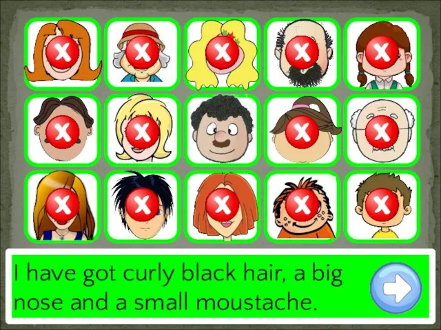 I have got curly black hair, a big nose and a small moustache.