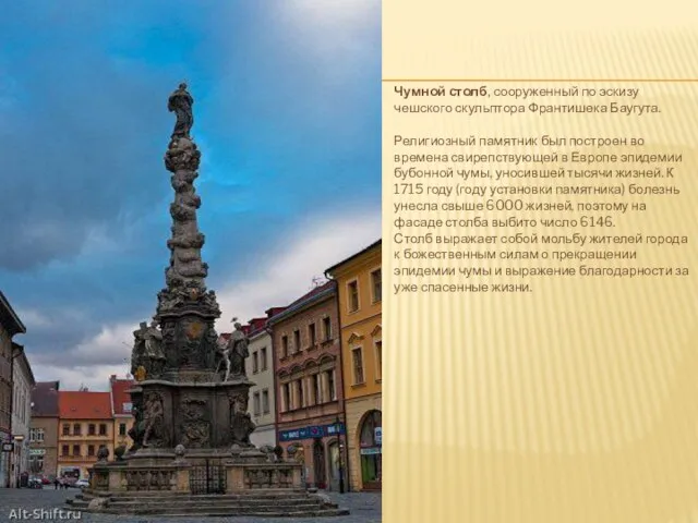 Чумной столб, сооруженный по эскизу чешского скульптора Франтишека Баугута. Религиозный памятник был построен