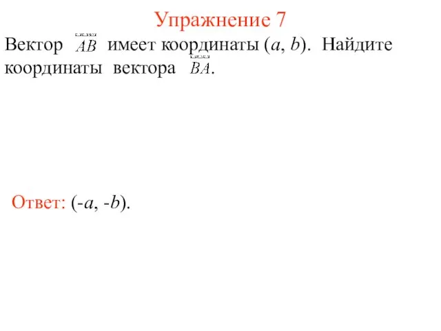 Упражнение 7 Ответ: (-a, -b). Вектор имеет координаты (a, b). Найдите координаты вектора .