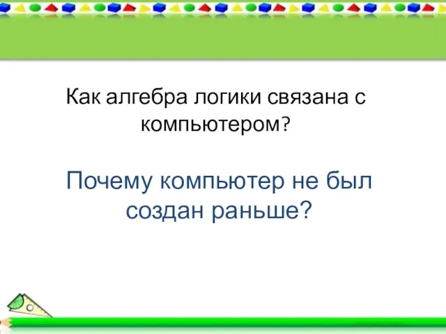 Как алгебра логики связана с компьютером? Почему компьютер не был создан раньше?