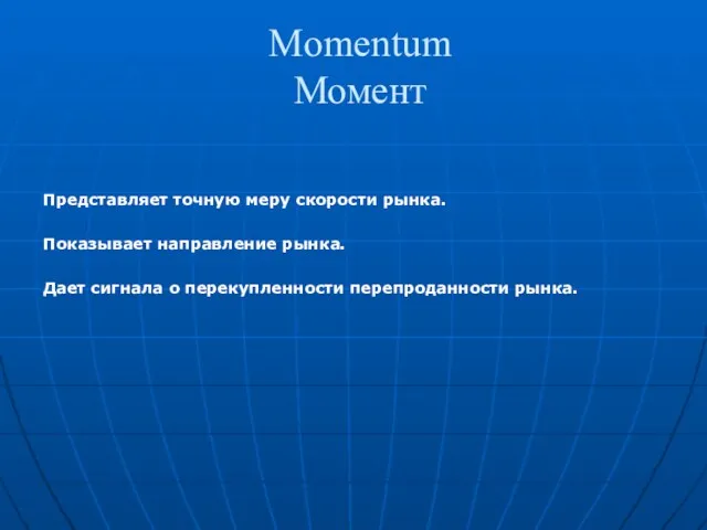 Momentum Момент Представляет точную меру скорости рынка. Показывает направление рынка. Дает сигнала о перекупленности перепроданности рынка.