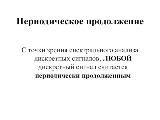 Периодическое продолжение С точки зрения спектрального анализа дискретных сигналов, ЛЮБОЙ дискретный сигнал считается периодически продолженным